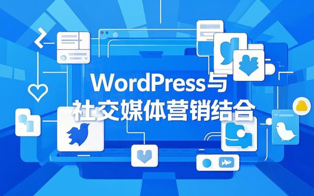 WordPress服务与社交媒体营销结合的完整解决方案