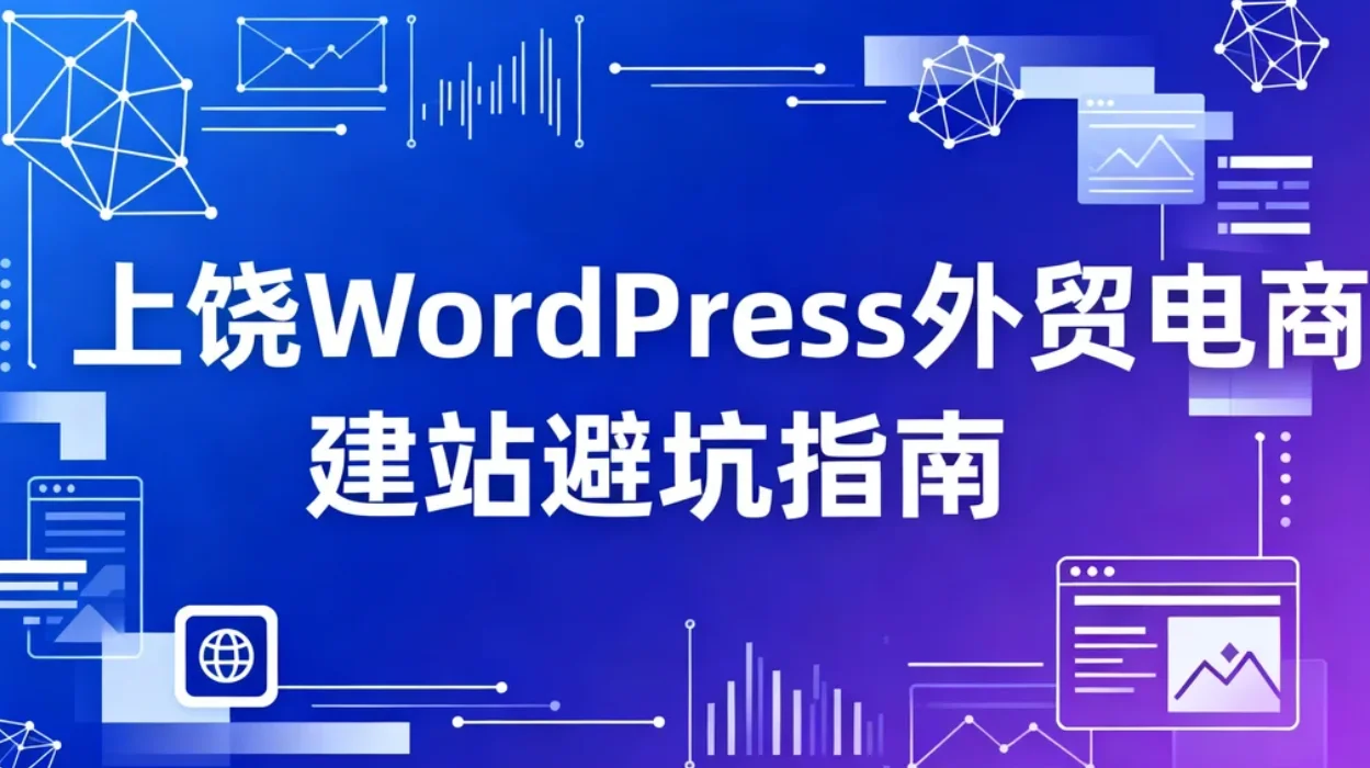 2026上饶wordpress外贸电商建站避坑指南