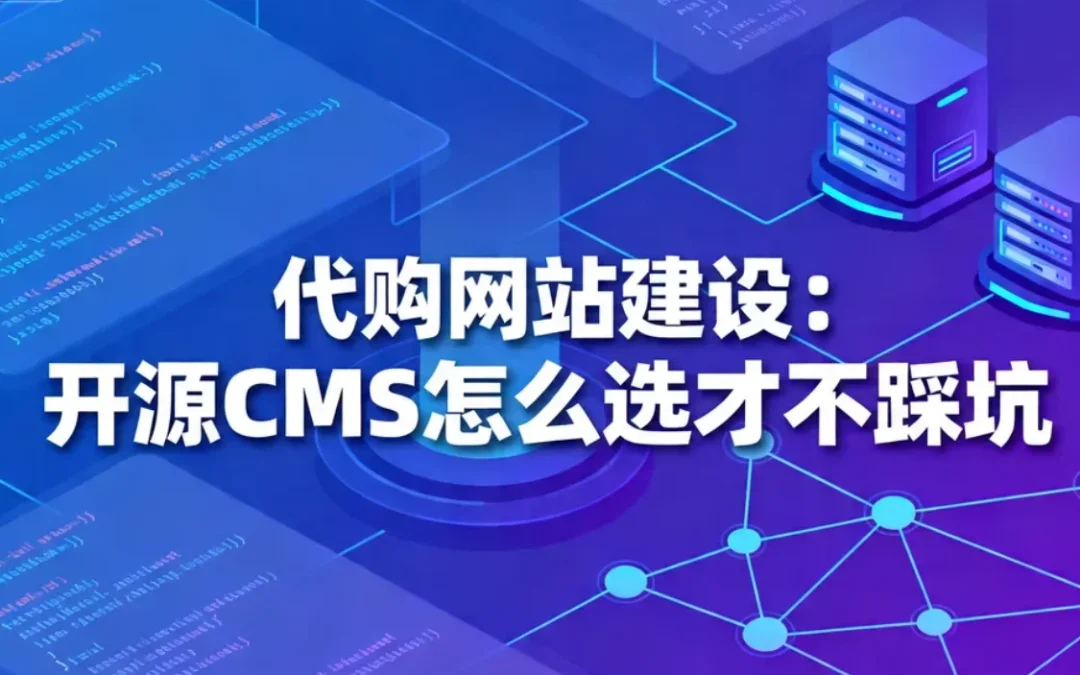 2026代购网站建设:开源CMS怎么选才不踩坑
