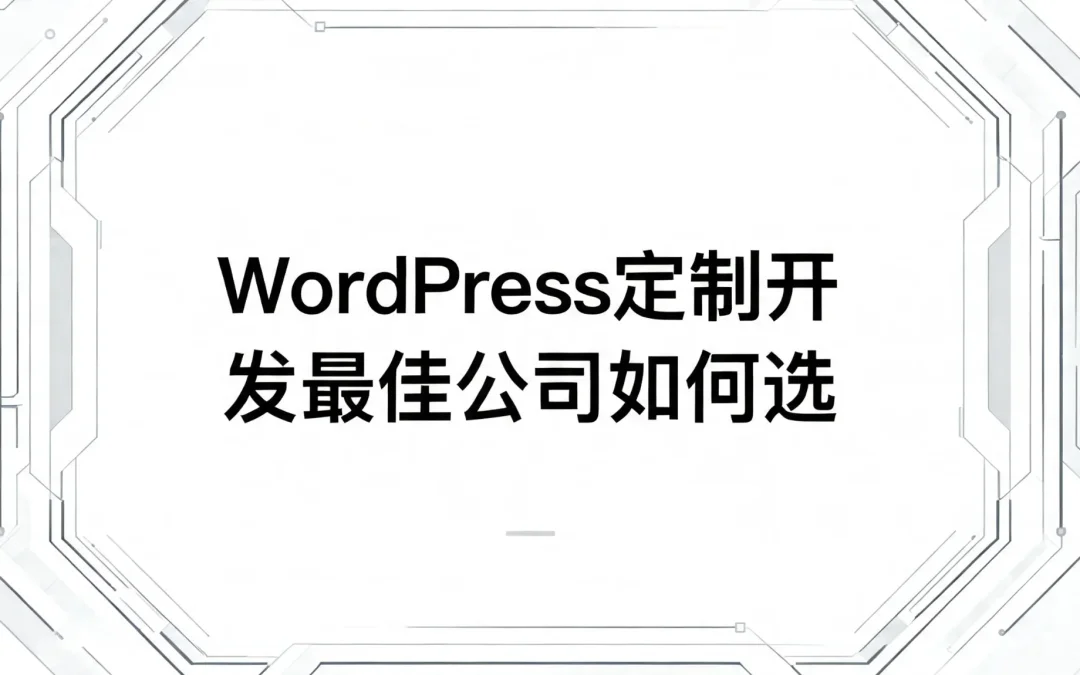 2026年WordPress定制开发最佳公司如何选？
