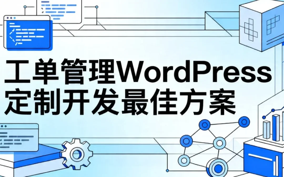 2026工单管理WordPress定制开发最佳方案