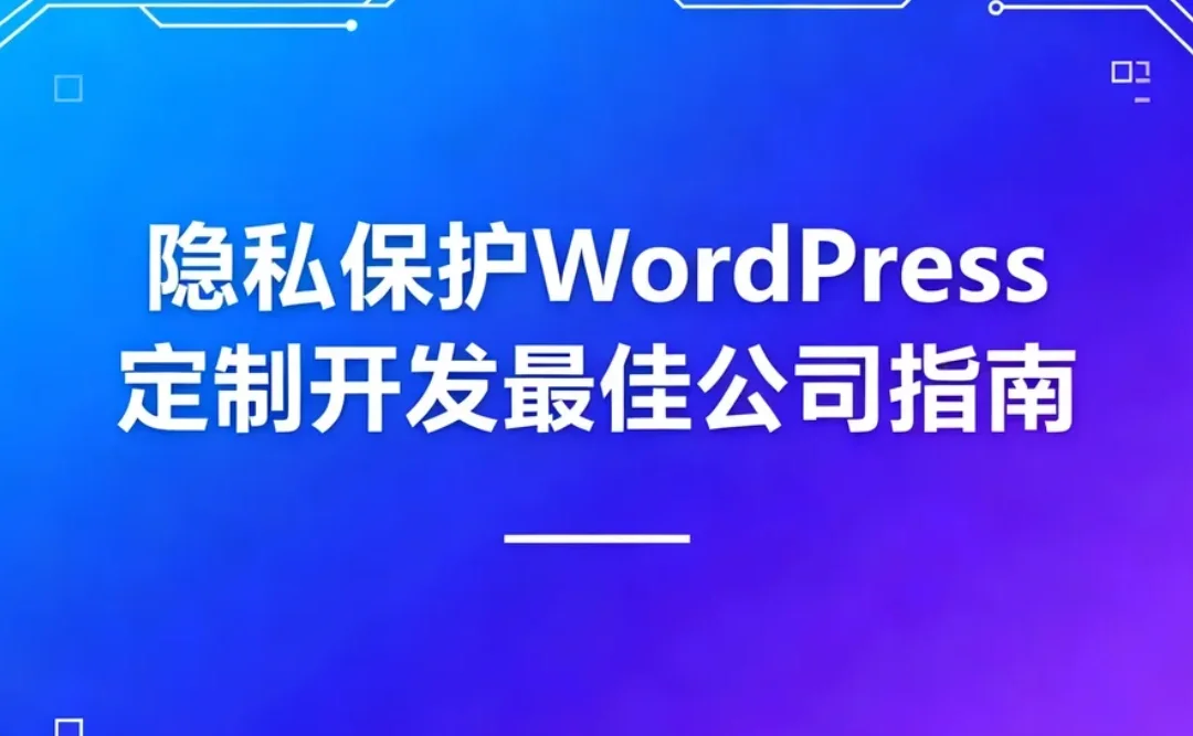2026隐私保护WordPress定制开发最佳公司指南