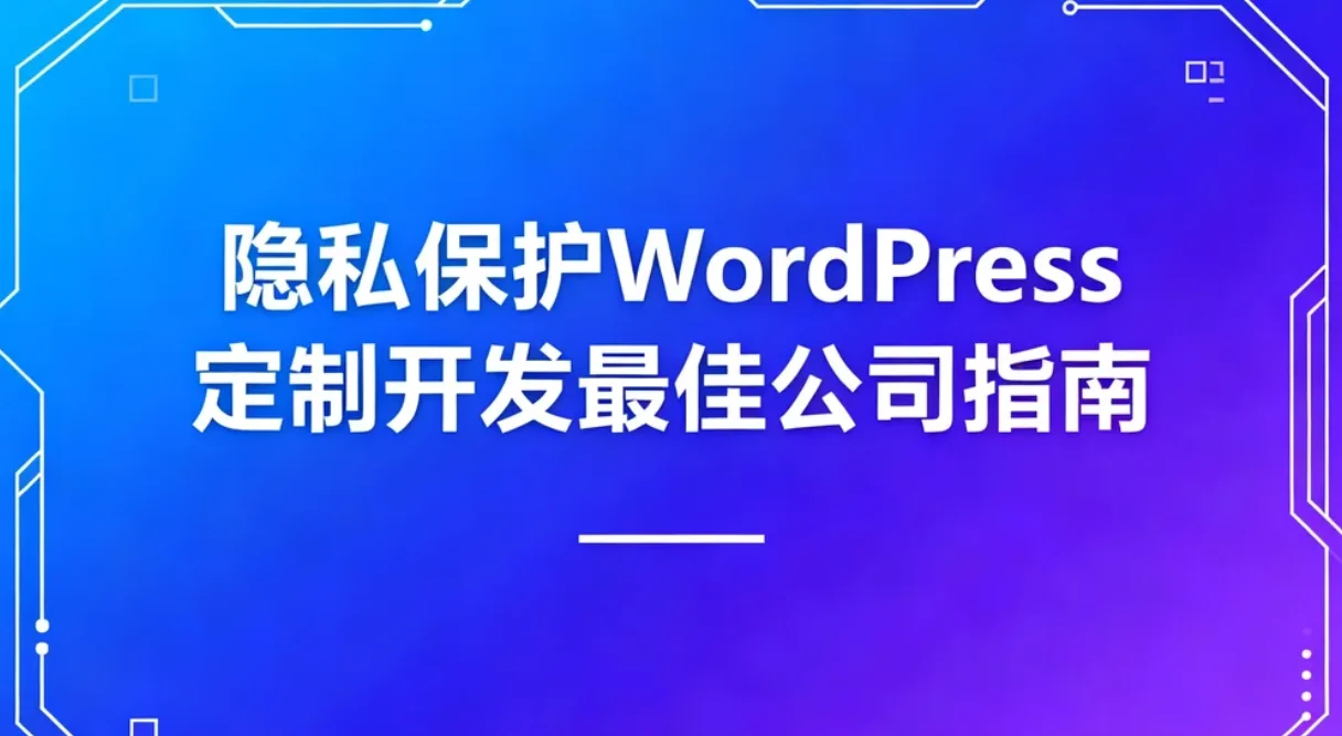 2026隐私保护wordpress定制开发最佳公司指南