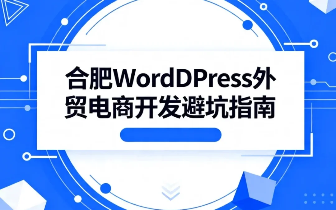 2026合肥WordPress外贸电商开发避坑指南