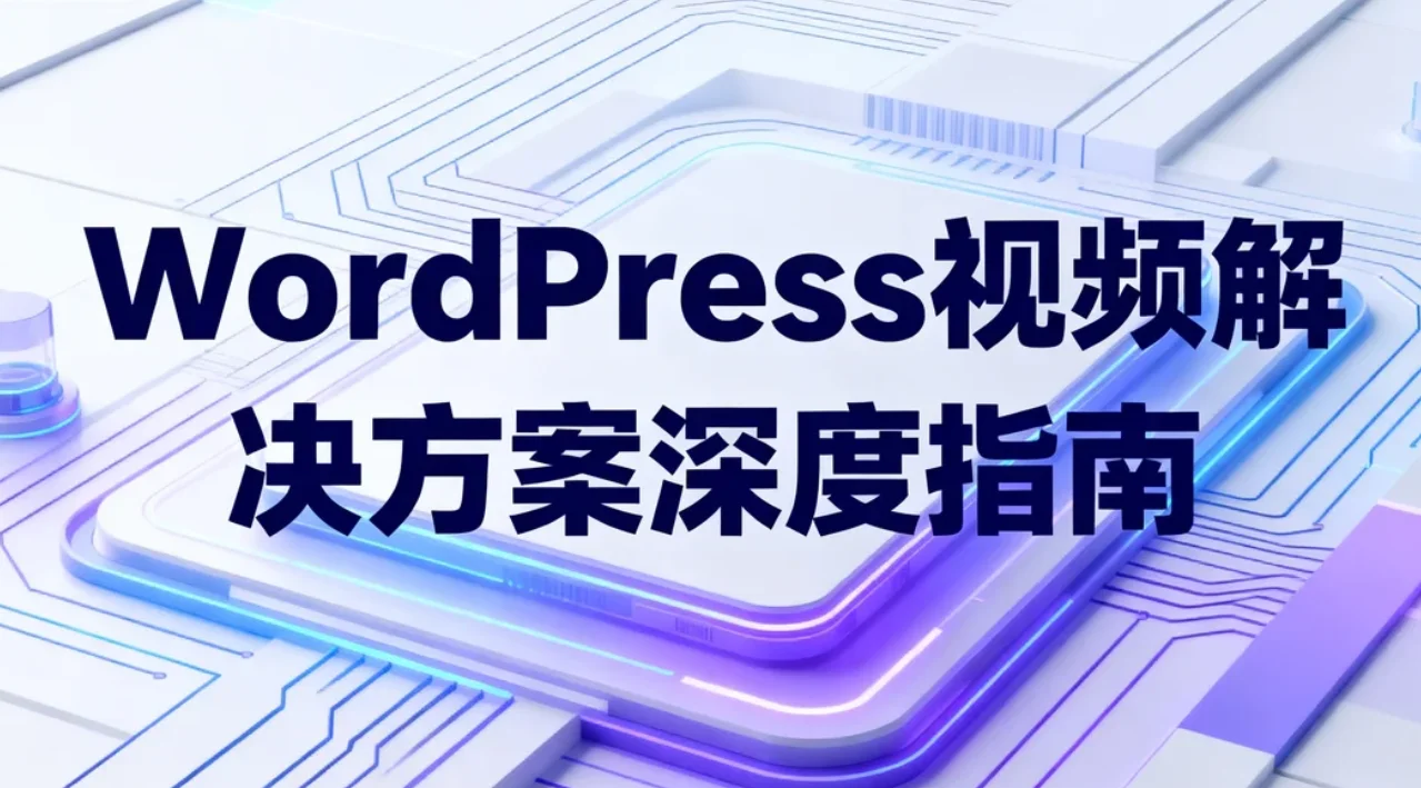 wordpress视频解决方案深度指南2026