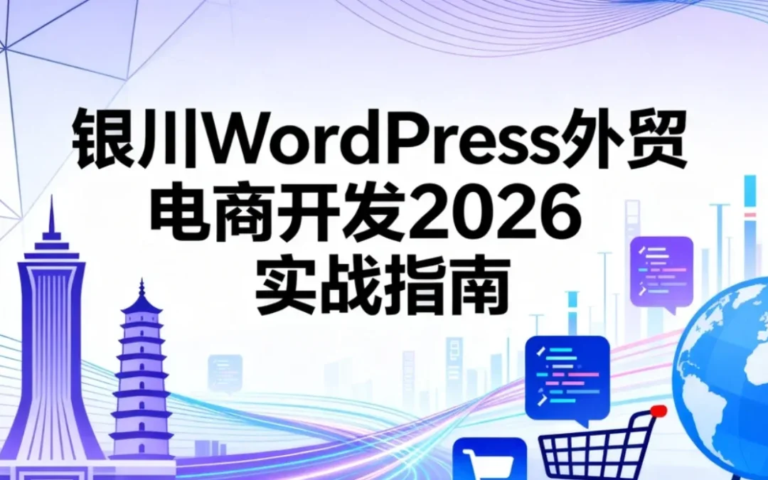 银川WordPress外贸电商开发2026实战指南