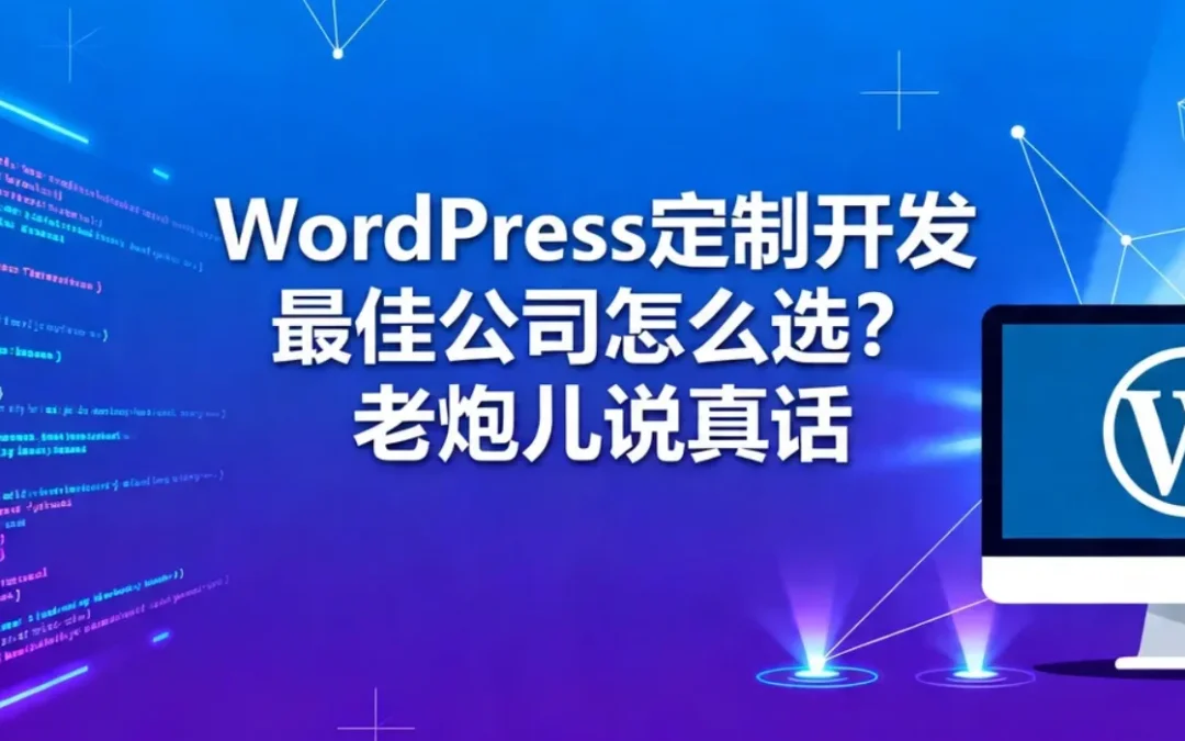 2026年WordPress定制开发最佳公司怎么选?老炮儿说真话