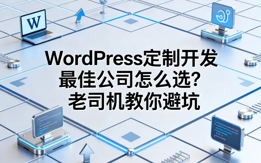 2026年WordPress定制开发最佳公司怎么选?老司机教你避坑