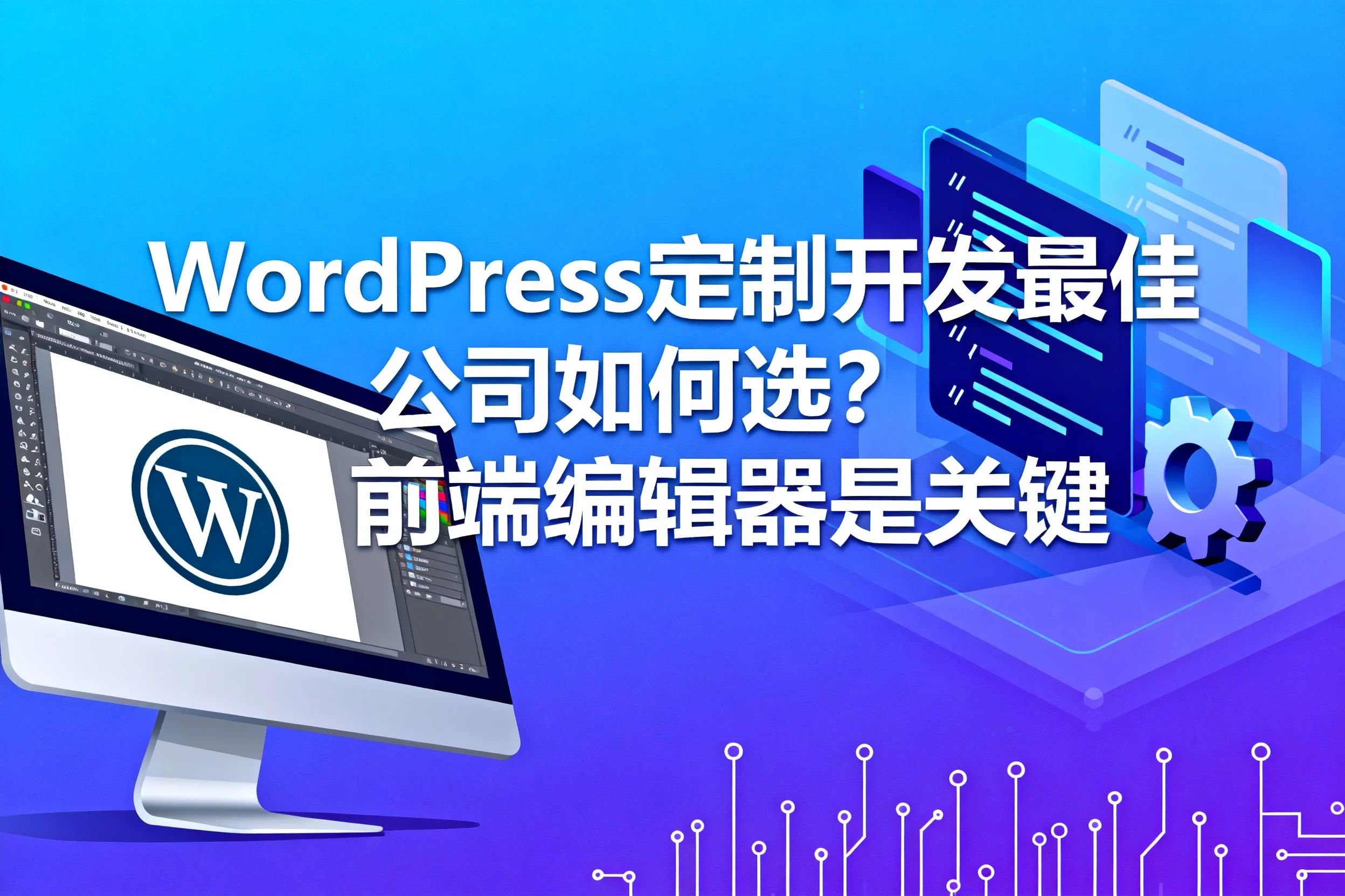 2026年wordpress定制开发最佳公司如何选？前端编辑器是关键