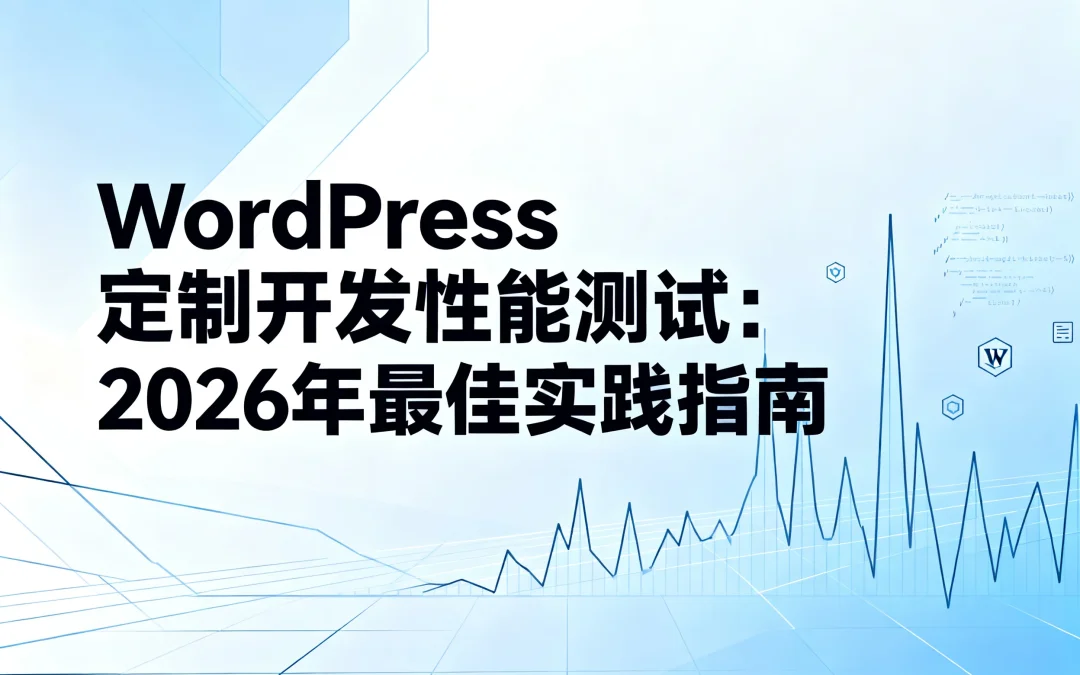 WordPress定制开发性能测试:2026年最佳实践指南
