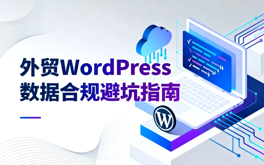 2026外贸WordPress数据合规避坑指南