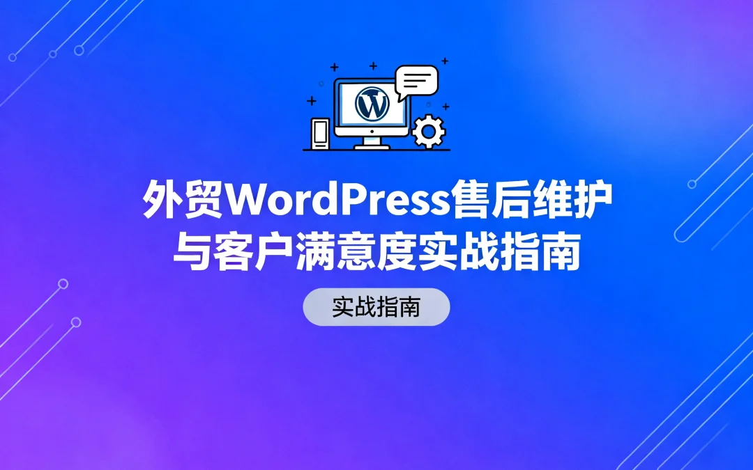 外贸WordPress售后维护与客户满意度实战指南2026