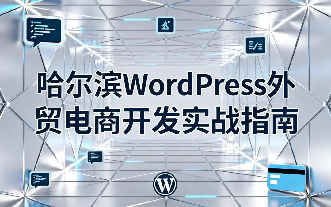 2026哈尔滨WordPress外贸电商开发实战指南