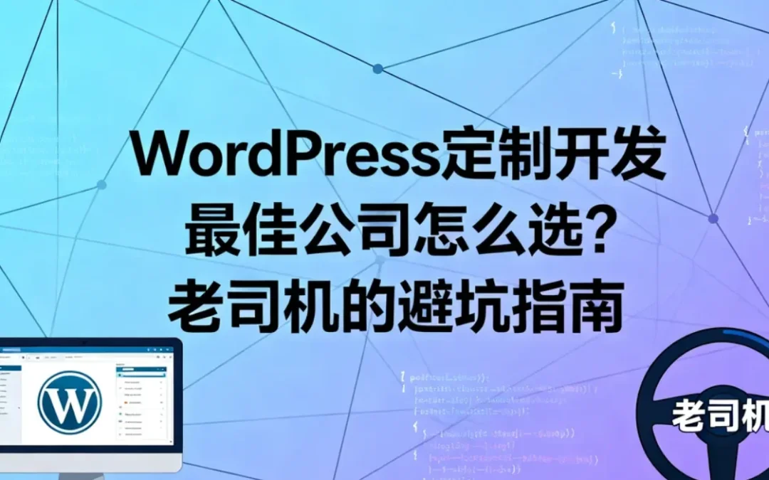 2026年WordPress定制开发最佳公司怎么选？老司机的避坑指南