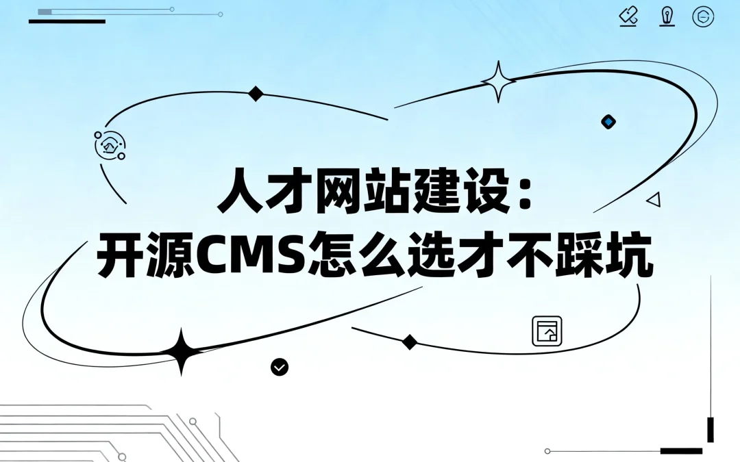 2026人才网站建设：开源CMS怎么选才不踩坑