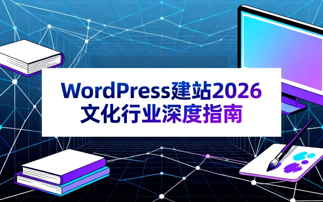 WordPress建站2026文化行业深度指南