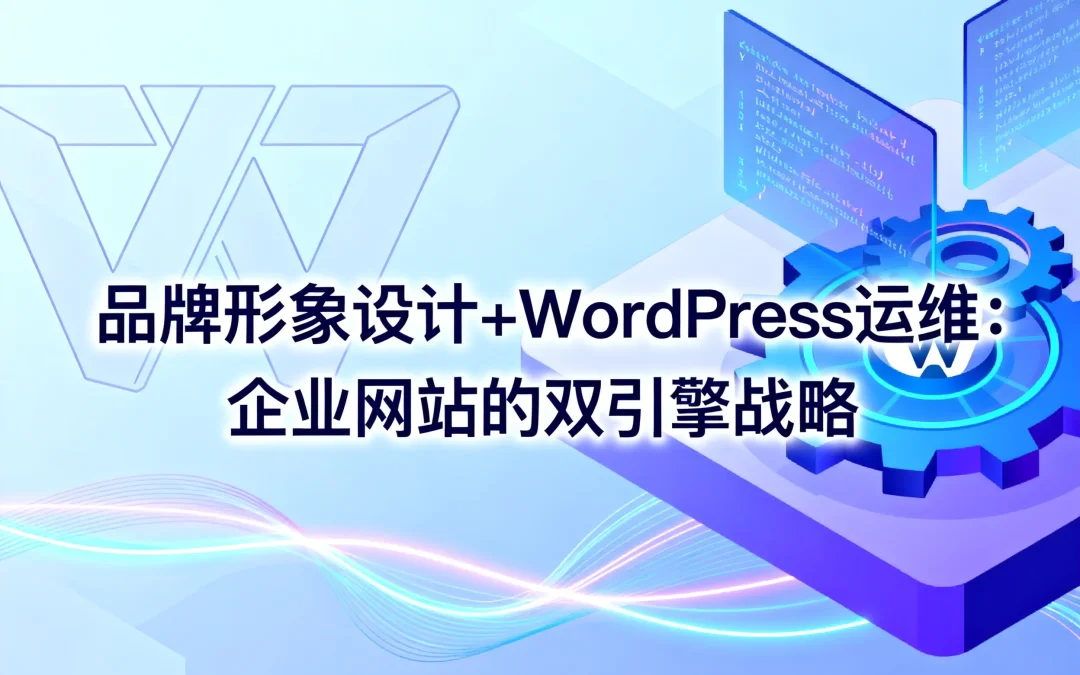 品牌形象设计+WordPress运维：2026年企业网站的双引擎战略