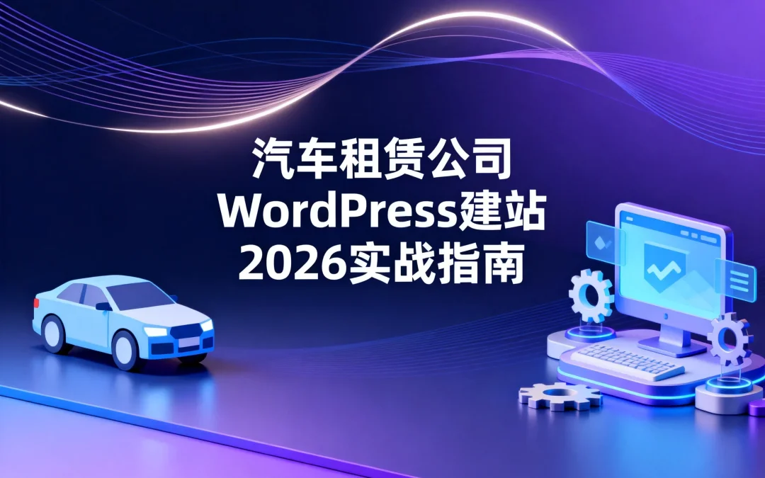 汽车租赁公司WordPress建站2026实战指南