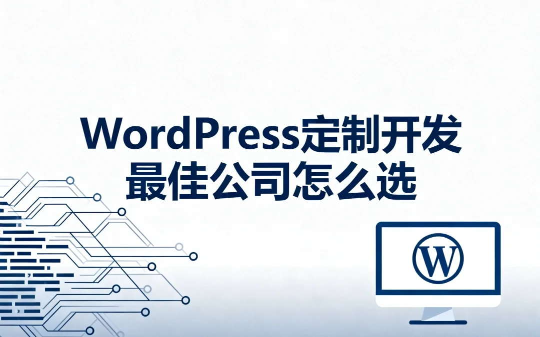 2026年WordPress定制开发最佳公司怎么选?