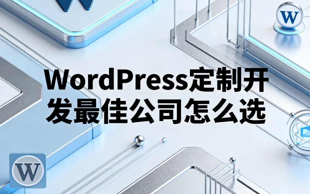 2026年WordPress定制开发最佳公司怎么选?
