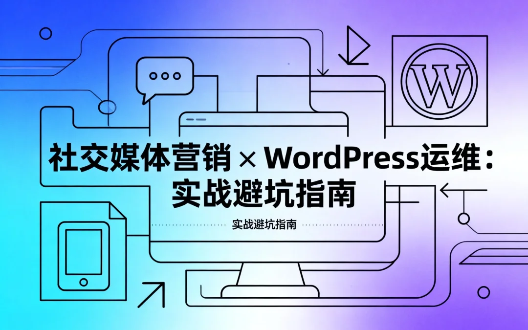 2026社交媒体营销×WordPress运维：实战避坑指南