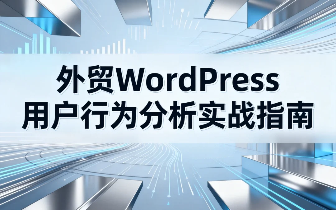 2026外贸WordPress用户行为分析实战指南