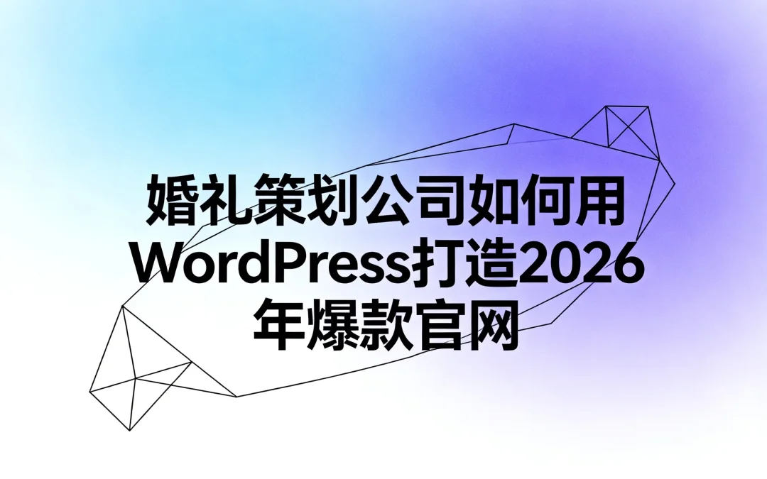婚礼策划公司如何用WordPress打造2026年爆款官网