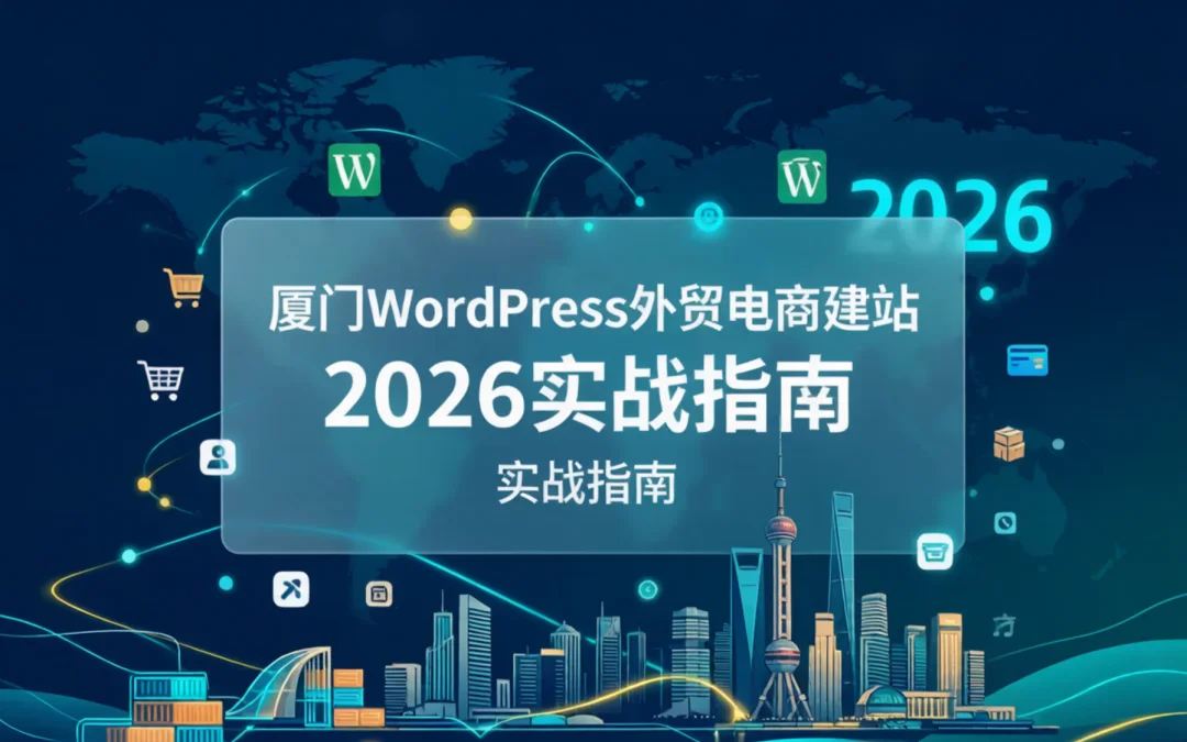 厦门WordPress外贸电商建站2026实战指南