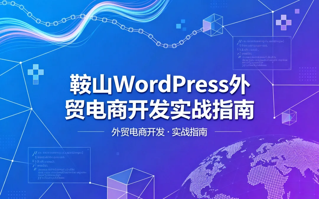 鞍山WordPress外贸电商开发2026实战指南