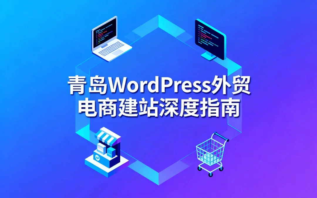 2026青岛WordPress外贸电商建站深度指南