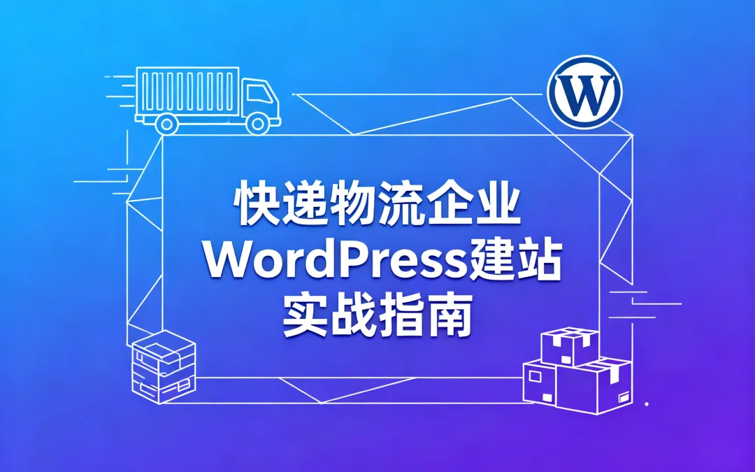 快递物流企业WordPress建站实战指南2026
