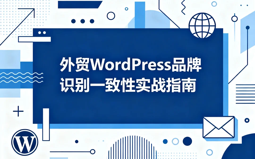外贸WordPress品牌识别一致性实战指南