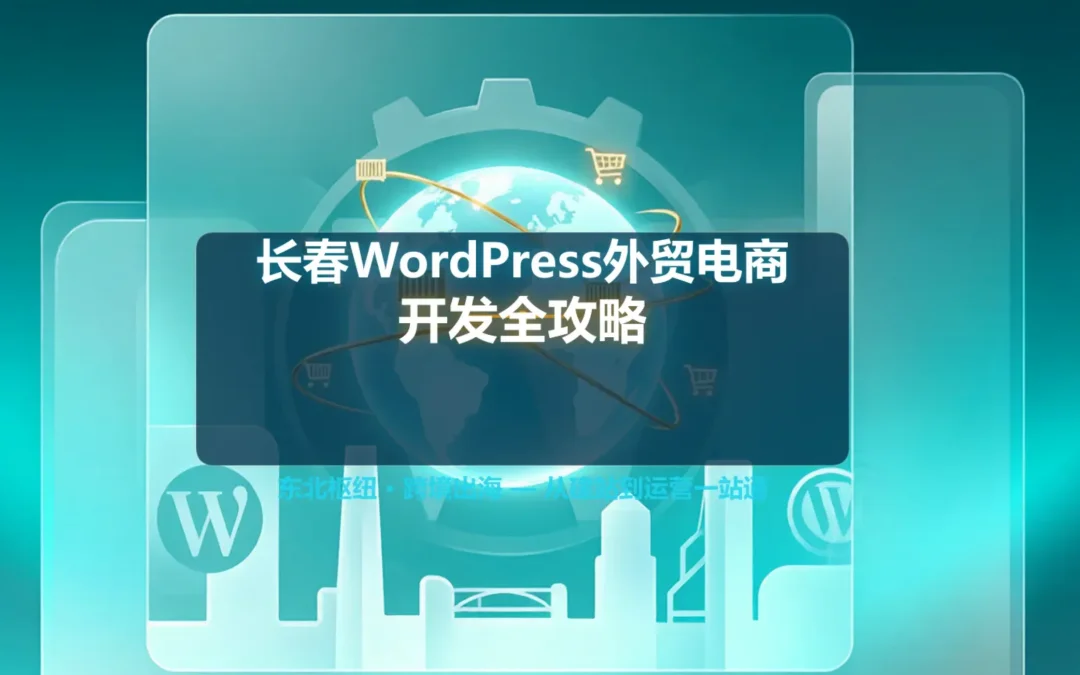 2026长春WordPress外贸电商开发全攻略