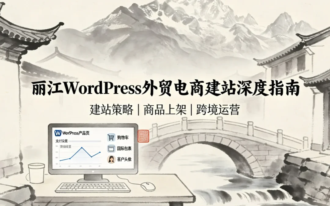 丽江WordPress外贸电商建站深度指南2026