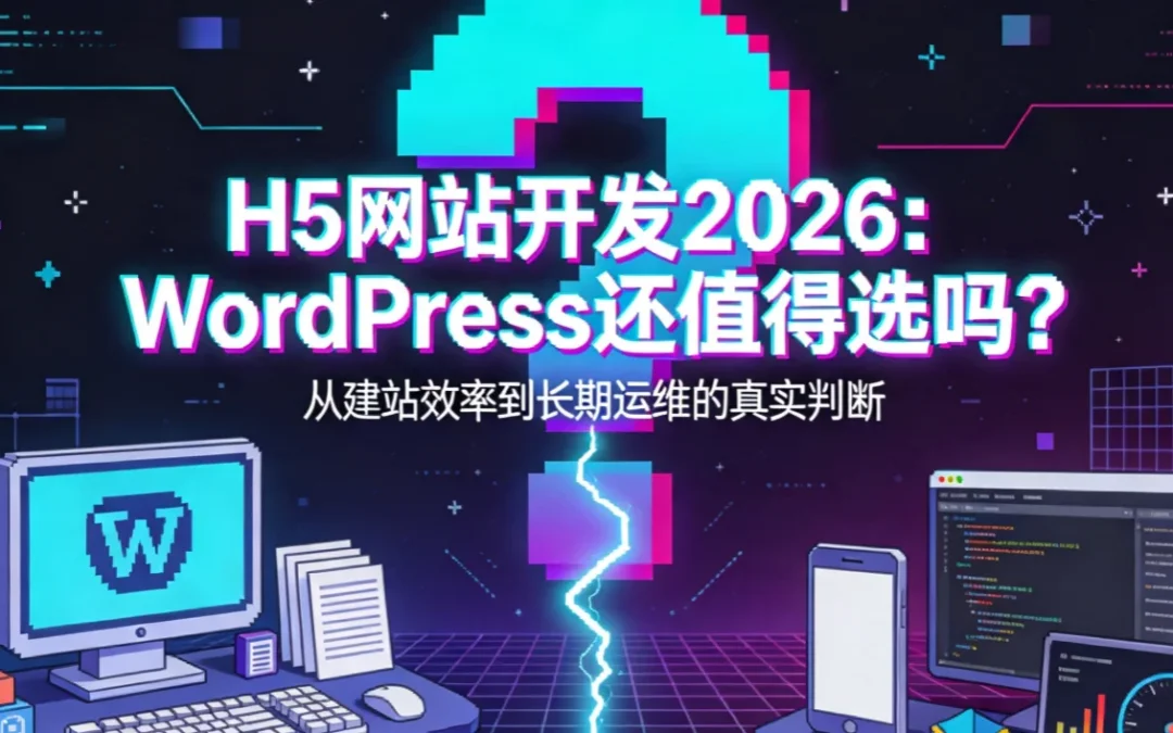 H5网站开发2026:WordPress还值得选吗?