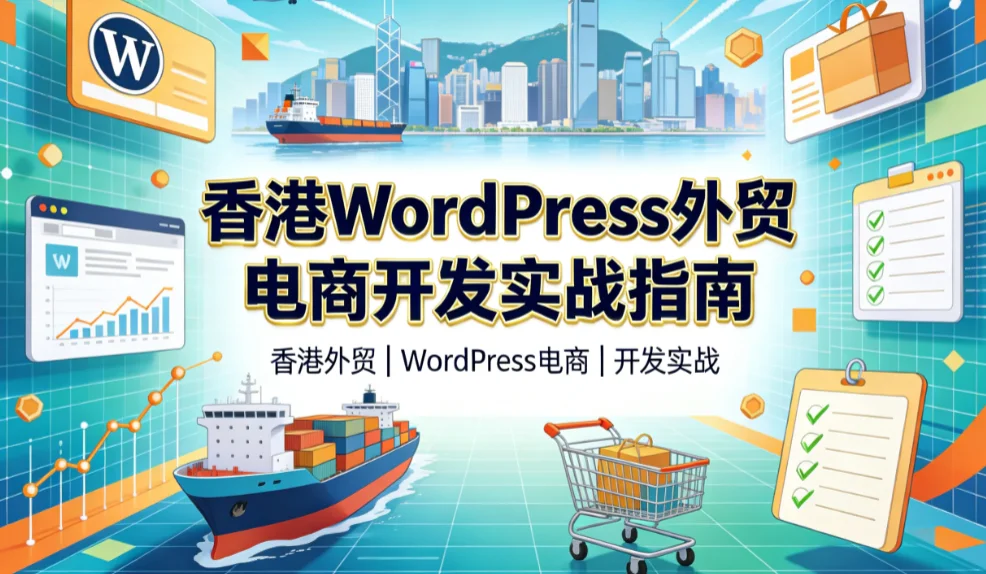 2026香港wordpress外贸电商开发实战指南 2026香港wordpress外贸电商开发实战指南